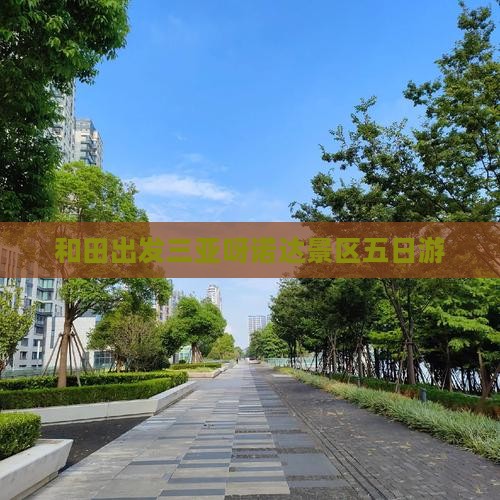 和田出发三亚呀诺达景区五日游