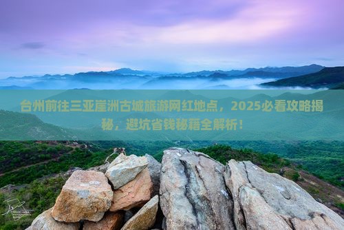 台州前往三亚崖洲古城旅游网红地点