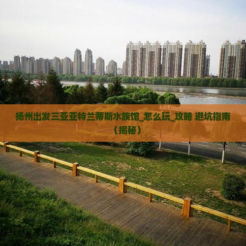 扬州出发三亚亚特兰蒂斯水族馆哪里玩