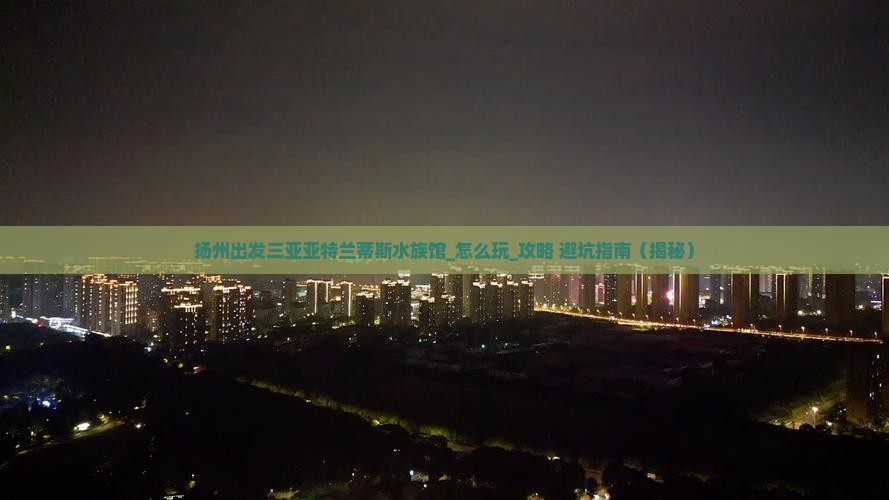 扬州出发三亚亚特兰蒂斯水族馆哪里玩