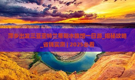 萍乡出发三亚亚特兰蒂斯水族馆一日游