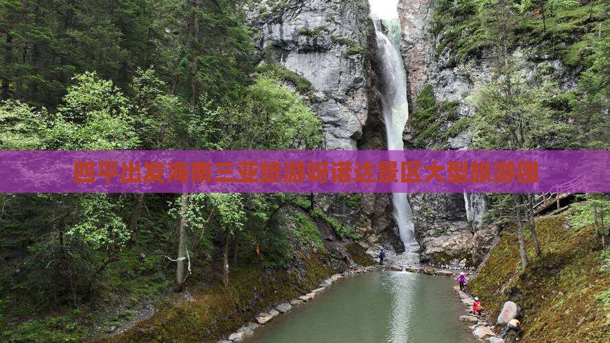 四平前往三亚呀诺达景区大型旅游团