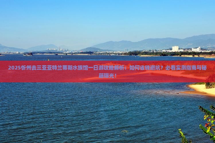 忻州去三亚亚特兰蒂斯水族馆一日游
