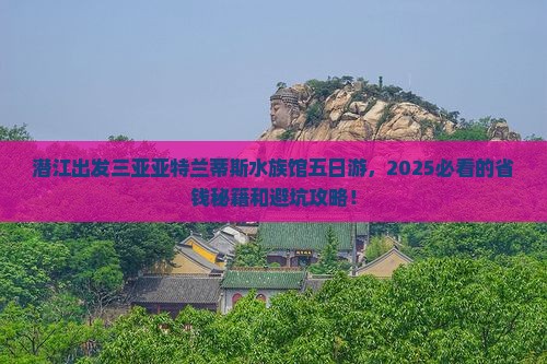 潜江出发三亚亚特兰蒂斯水族馆五日游