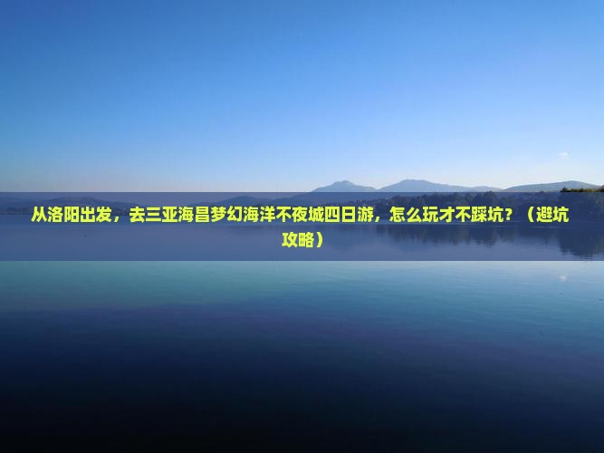 洛阳前往三亚海昌梦幻海洋不夜城四日游