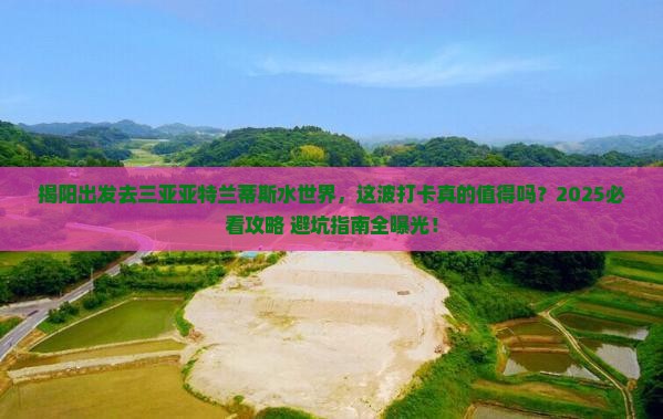 揭阳去三亚亚特兰蒂斯水世界旅游打卡点