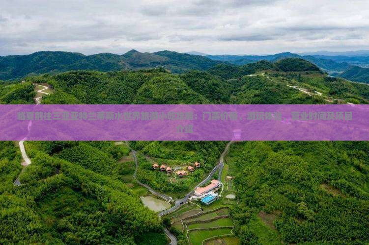 临夏前往三亚亚特兰蒂斯水世界旅游小吃攻略：门票价格、游玩体验、营业时间及项目介绍
