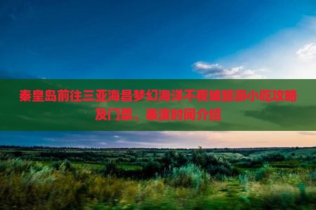 秦皇岛前往三亚海昌梦幻海洋不夜城旅游小吃攻略及门票、表演时间介绍