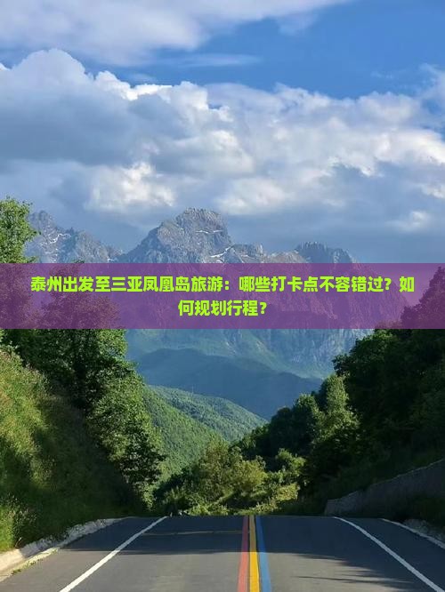 泰州出发至三亚凤凰岛旅游：哪些打卡点不容错过？如何规划行程？