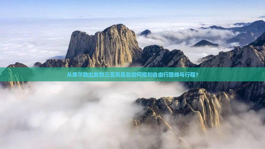 从库尔勒出发到三亚凤凰岛如何规划自由行路线与行程？