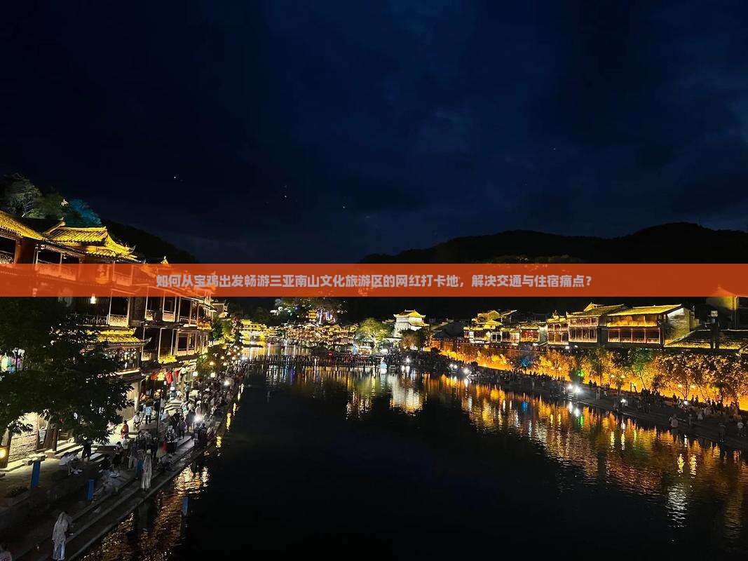如何从宝鸡出发畅游三亚南山文化旅游区的网红打卡地，解决交通与住宿痛点？
