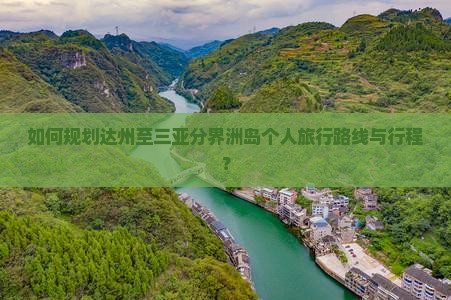 如何规划达州至三亚分界洲岛个人旅行路线与行程？