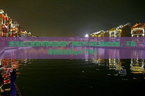 漯河去三亚南湾猴岛旅游？网红打卡地+旅拍攻略，不踩雷的玩法你get了吗？