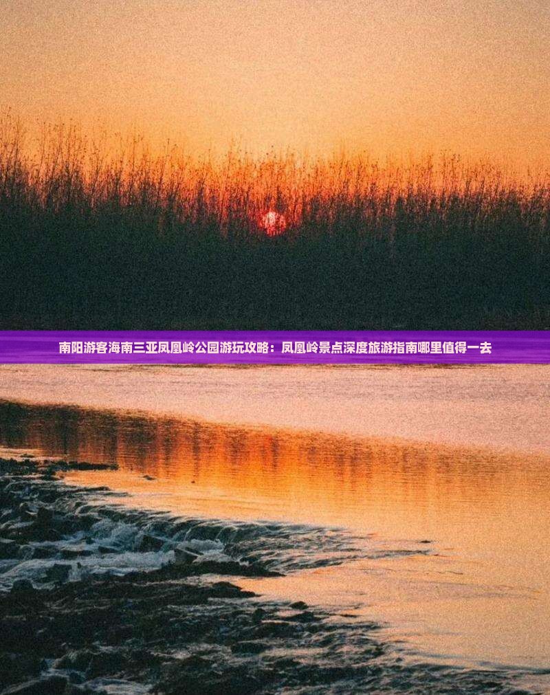 南阳游客海南三亚凤凰岭公园游玩攻略：凤凰岭景点深度旅游指南哪里值得一去