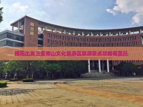 揭阳出发三亚南山文化旅游区旅游景点攻略哪里玩