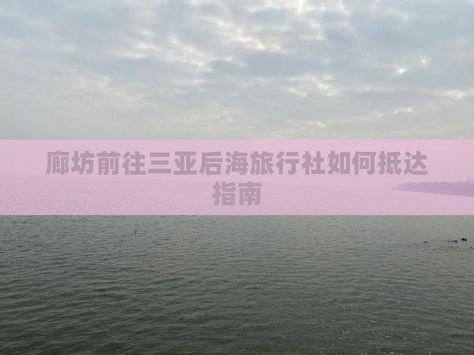 廊坊前往三亚后海旅行社如何抵达指南