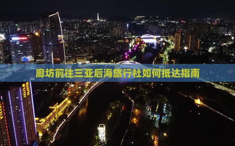 廊坊前往三亚后海旅行社如何抵达指南