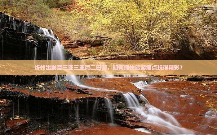 忻州出发至三亚三亚湾二日游，如何抓住旅游痛点玩得精彩？