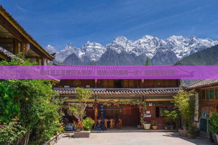 怒江至三亚鹿回头旅游：哪些小吃值得一试？如何规划行程？