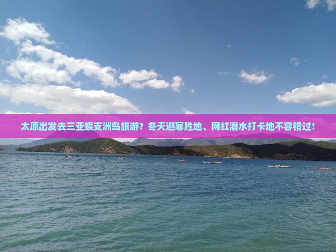 太原出发去三亚蜈支洲岛旅游？冬天避寒胜地、网红潜水打卡地不容错过！