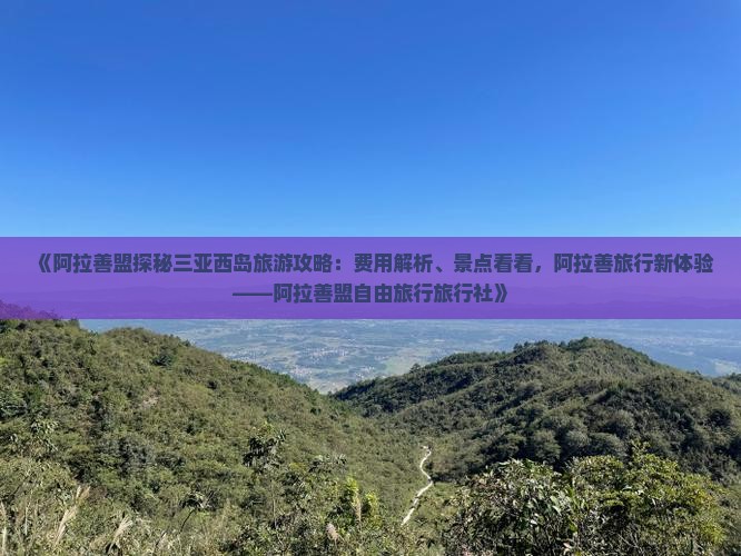 《阿拉善盟探秘三亚西岛旅游攻略：费用解析、景点看看，阿拉善旅行新体验——阿拉善盟自由旅行旅行社》