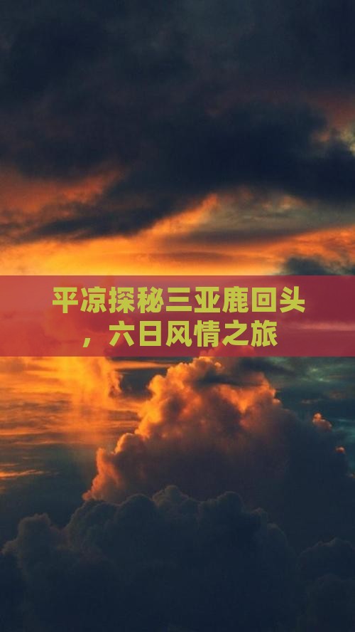 平凉探秘三亚鹿回头，六日风情之旅