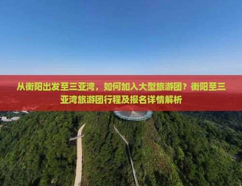 从衡阳出发至三亚湾，如何加入大型旅游团？衡阳至三亚湾旅游团行程及报名详情解析