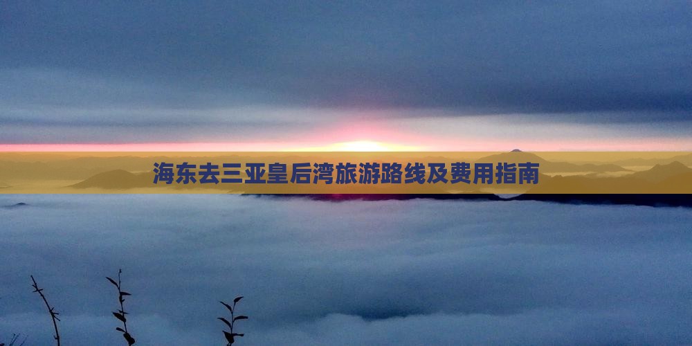 海东去三亚皇后湾旅游路线及费用指南