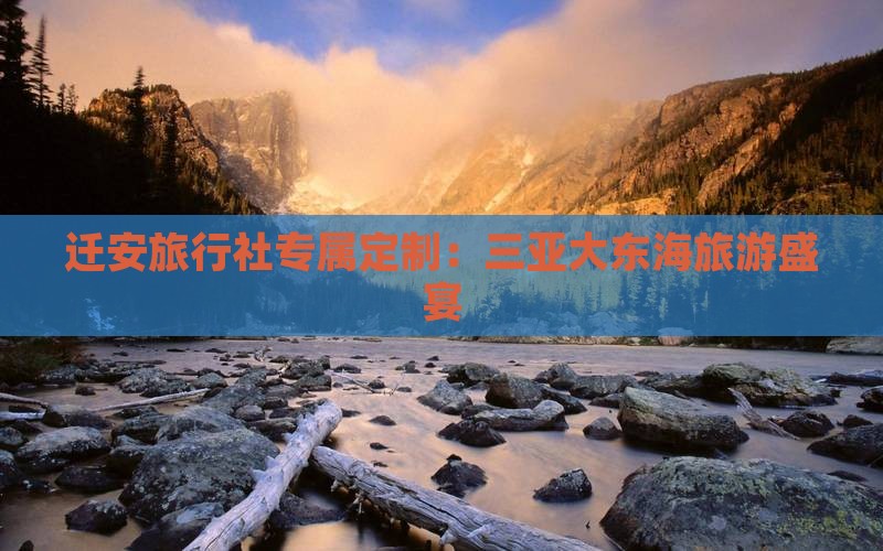 迁安旅行社专属定制：三亚大东海旅游盛宴