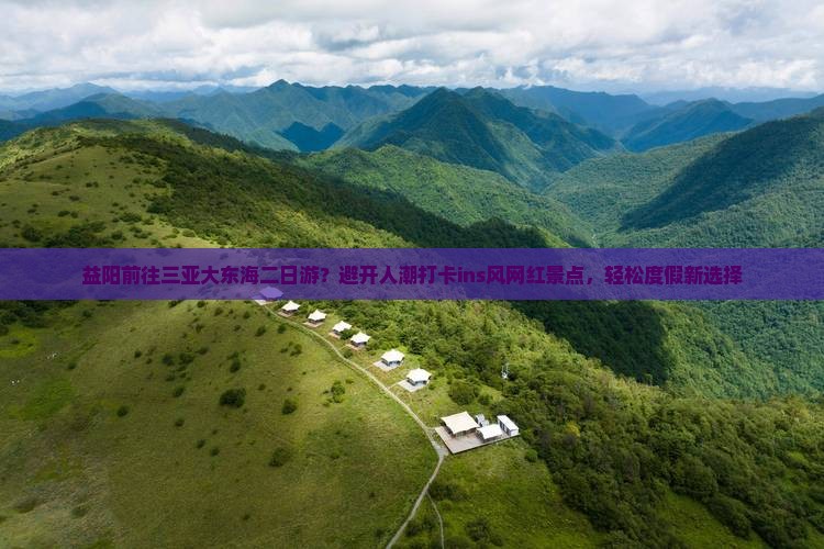 益阳前往三亚大东海二日游？避开人潮打卡ins风网红景点，轻松度假新选择