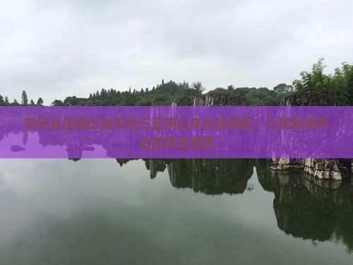 如何从信阳出发前往三亚南山文化旅游区？行程规划及必游景点推荐
