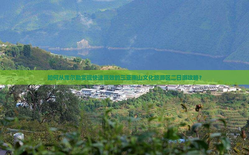 如何从库尔勒实现快速高效的三亚南山文化旅游区二日游攻略？