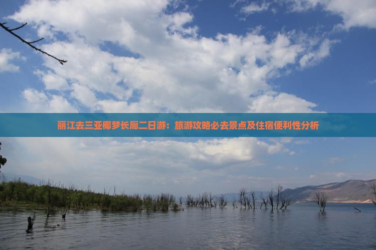 丽江去三亚椰梦长廊二日游：旅游攻略必去景点及住宿便利性分析