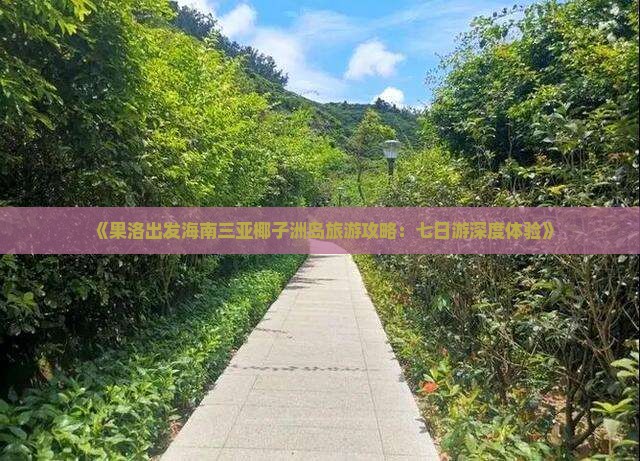 《果洛出发海南三亚椰子洲岛旅游攻略：七日游深度体验》