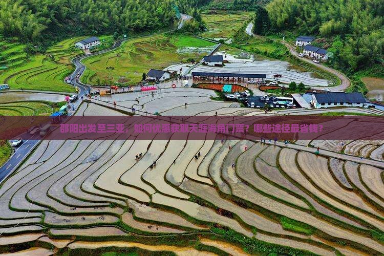 邵阳出发至三亚，如何优惠获取天涯海角门票？哪些途径最省钱？