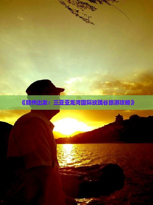 《赣州出发：三亚亚龙湾国际玫瑰谷旅游攻略》