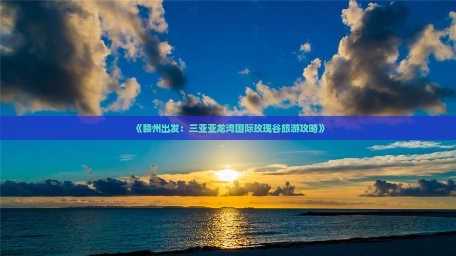 《赣州出发：三亚亚龙湾国际玫瑰谷旅游攻略》