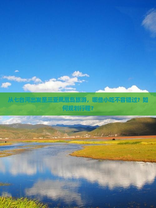 从七台河出发至三亚凤凰岛旅游，哪些小吃不容错过？如何规划行程？