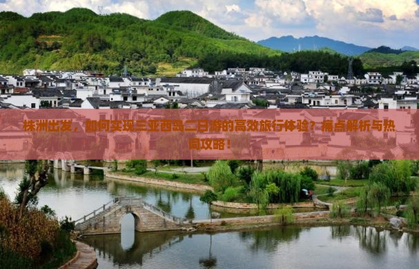 株洲出发，如何实现三亚西岛二日游的高效旅行体验？痛点解析与热词攻略！