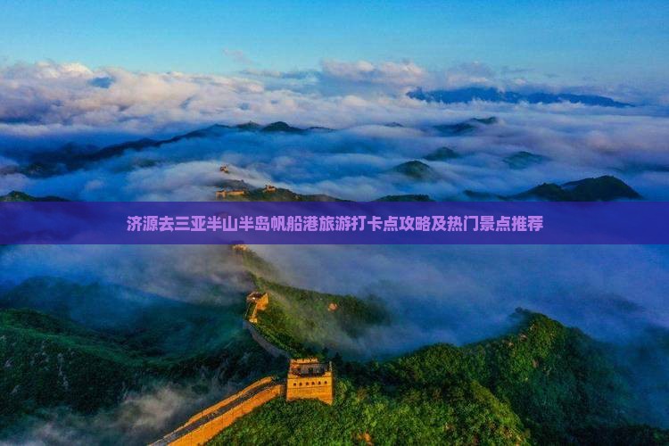 济源去三亚半山半岛帆船港旅游打卡点攻略及热门景点推荐