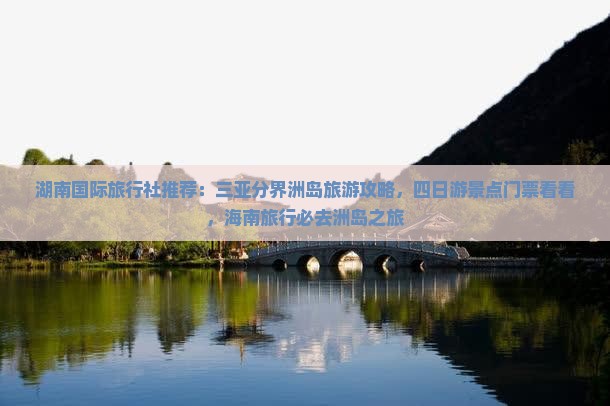 湖南国际旅行社推荐：三亚分界洲岛旅游攻略，四日游景点门票看看，海南旅行必去洲岛之旅