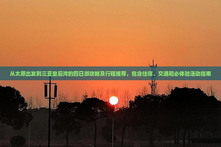 从太原出发到三亚皇后湾的四日游攻略及行程推荐，包含住宿、交通和必体验活动指南