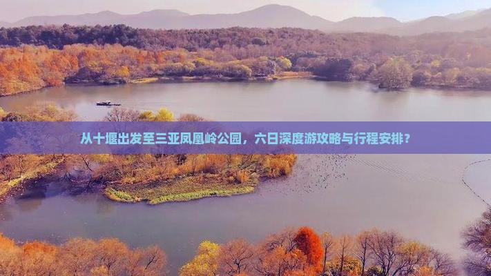 从十堰出发至三亚凤凰岭公园，六日深度游攻略与行程安排？