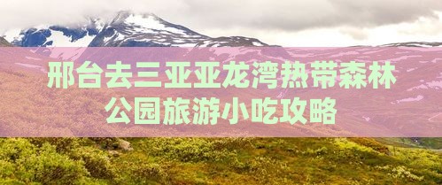 邢台去三亚亚龙湾热带森林公园旅游小吃攻略