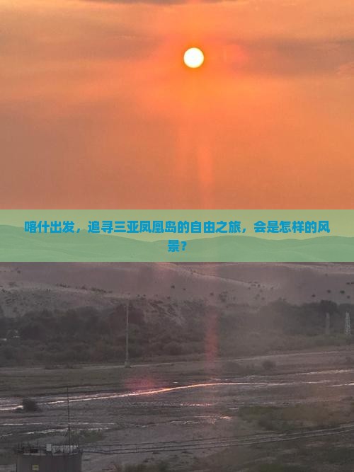 喀什出发，追寻三亚凤凰岛的自由之旅，会是怎样的风景？