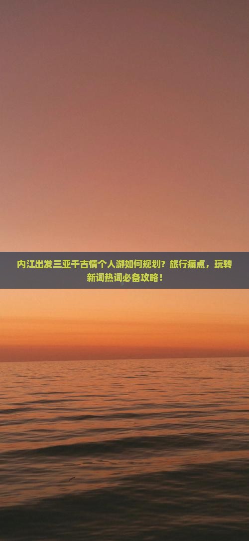 内江出发三亚千古情个人游如何规划？旅行痛点，玩转新词热词必备攻略！