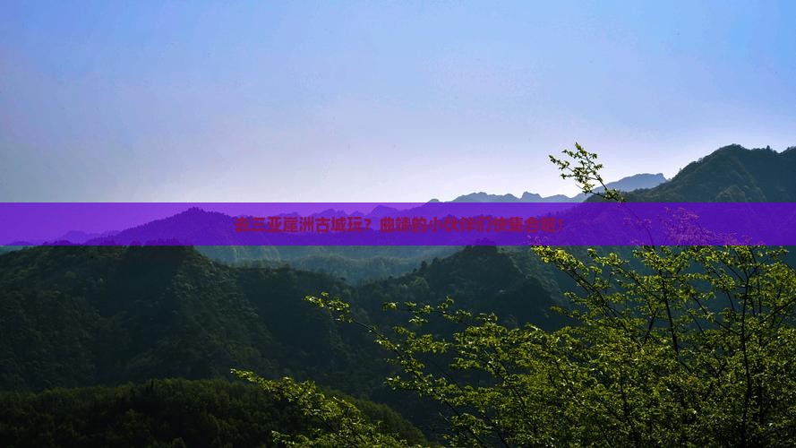 去三亚崖洲古城玩？曲靖的小伙伴们快集合啦！
