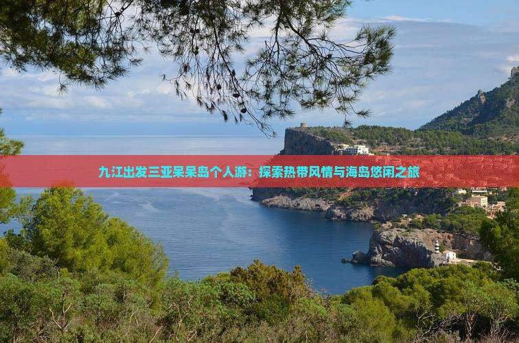 九江出发三亚呆呆岛个人游：探索热带风情与海岛悠闲之旅