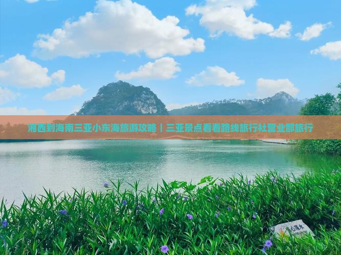 湘西到海南三亚小东海旅游攻略｜三亚景点看看路线旅行社营业部旅行