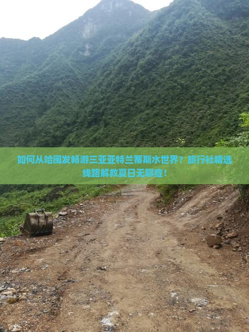 如何从哈闽发畅游三亚亚特兰蒂斯水世界？旅行社精选线路解救夏日无聊症！